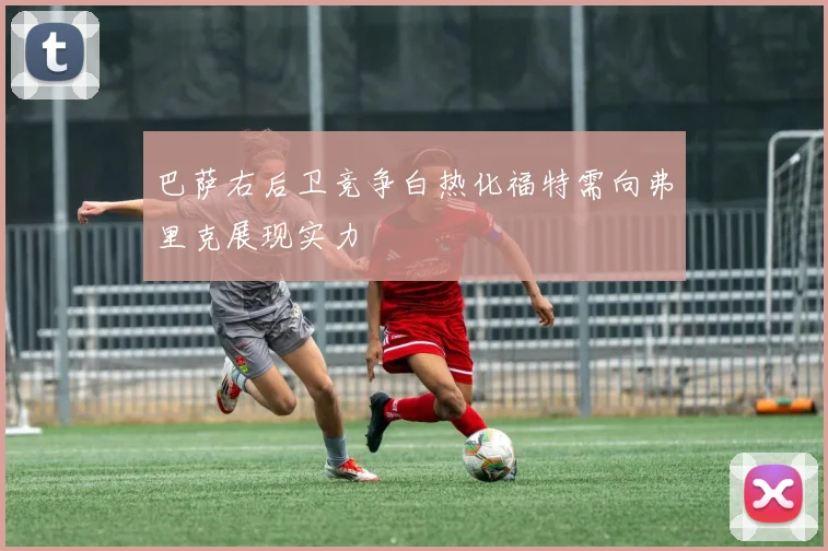 巴萨右后卫竞争白热化福特需向弗里克展现实力