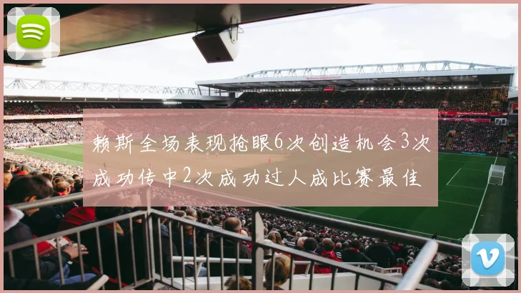赖斯全场表现抢眼6次创造机会3次成功传中2次成功过人成比赛最佳