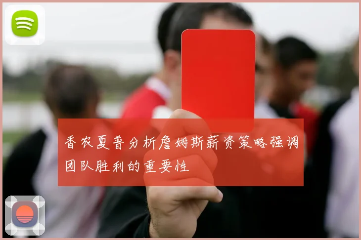 香农夏普分析詹姆斯薪资策略强调团队胜利的重要性