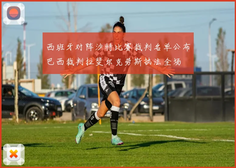 西班牙对阵沙特比赛裁判名单公布巴西裁判拉斐尔克劳斯执法全场