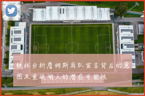 铁林分析詹姆斯离队宣言背后的意图及重返湖人的潜在可能性