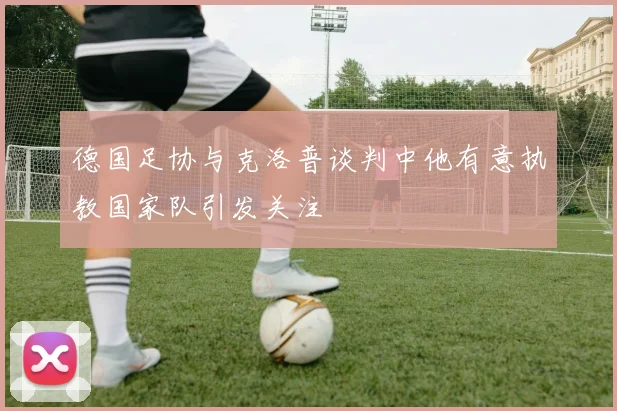 德国足协与克洛普谈判中他有意执教国家队引发关注